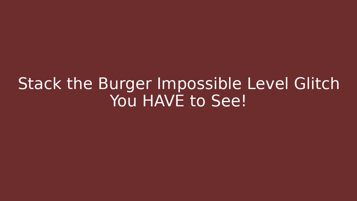 Stack the Burger Impossible Level Glitch You HAVE to See!