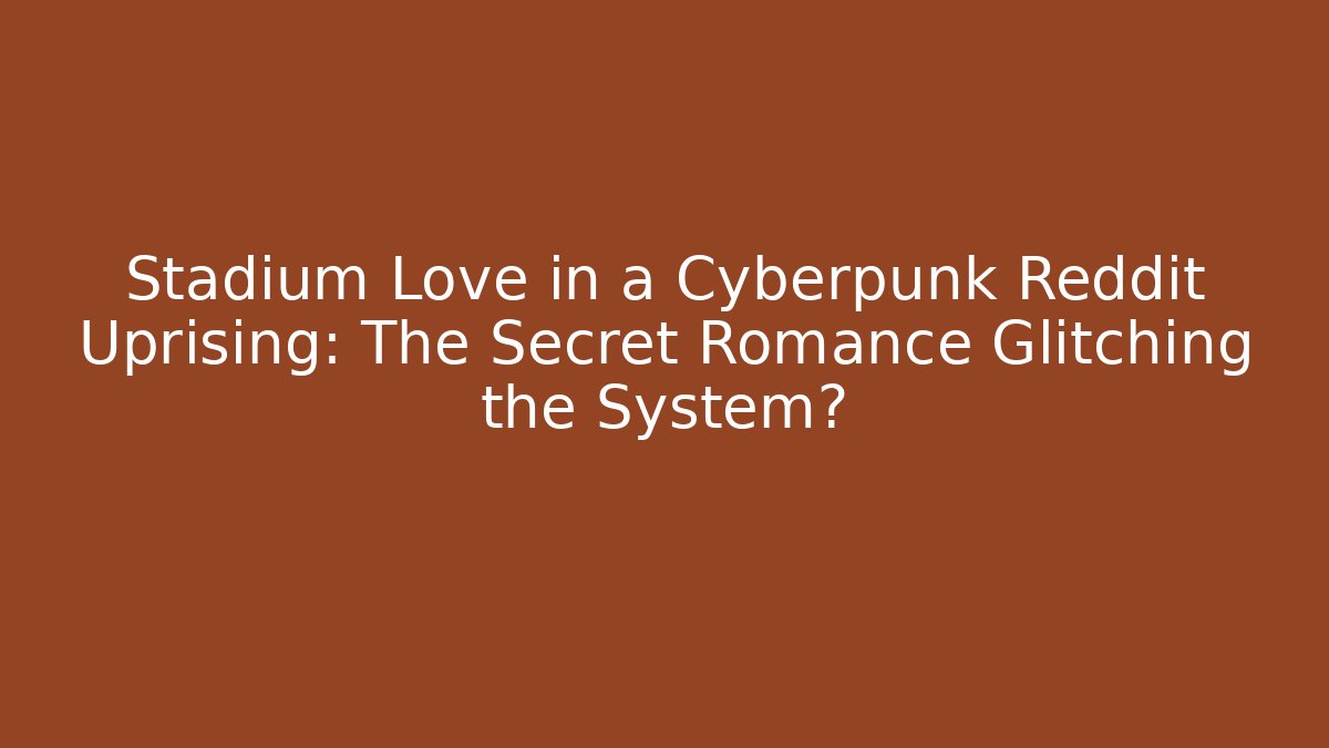 Stadium Love in a Cyberpunk Reddit Uprising: The Secret Romance Glitching the System?