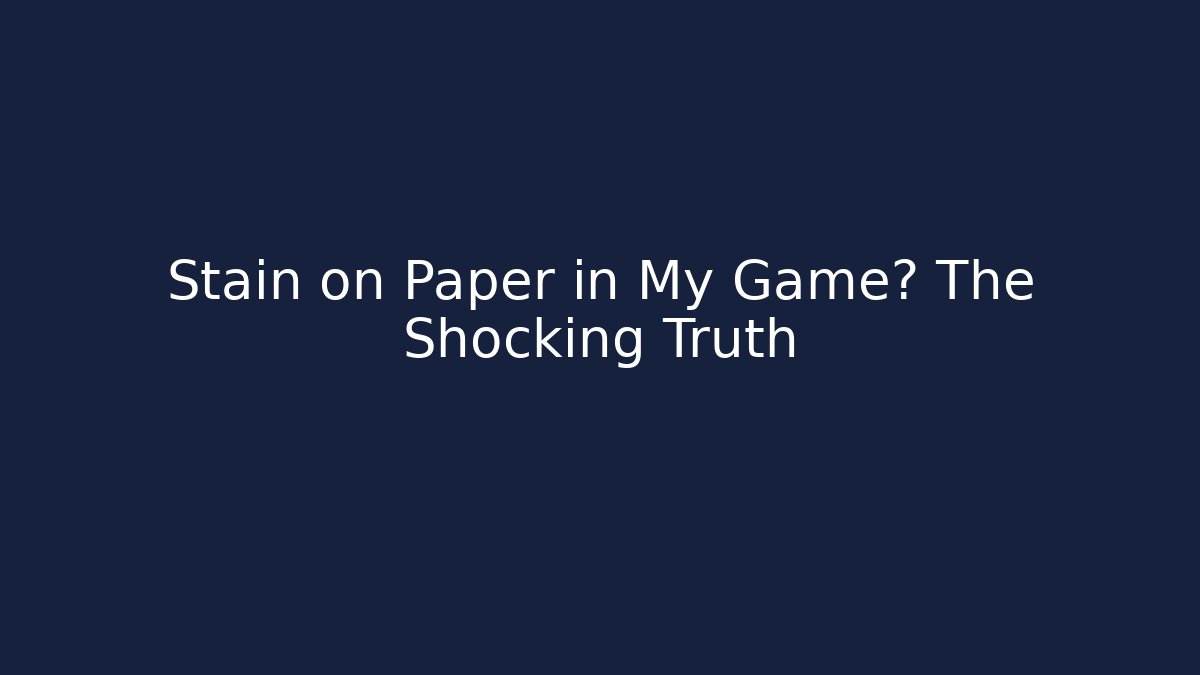 Stain on Paper in My Game? The Shocking Truth