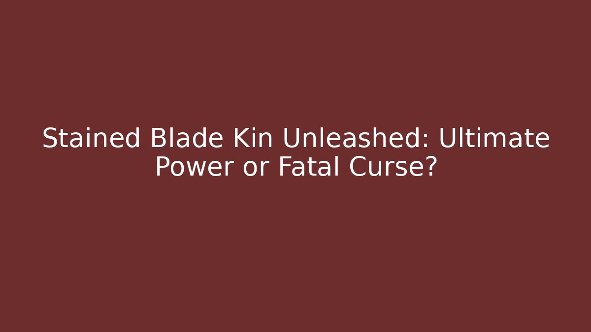 Stained Blade Kin Unleashed: Ultimate Power or Fatal Curse?