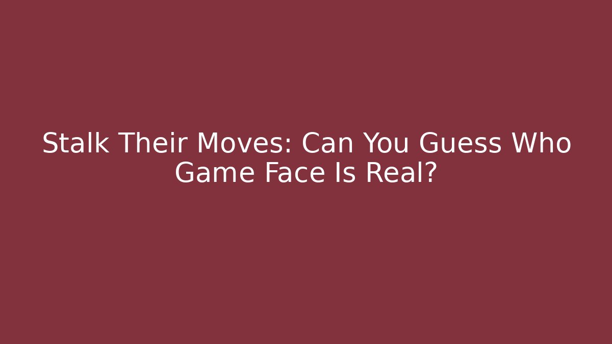 Stalk Their Moves: Can You Guess Who Game Face Is Real?