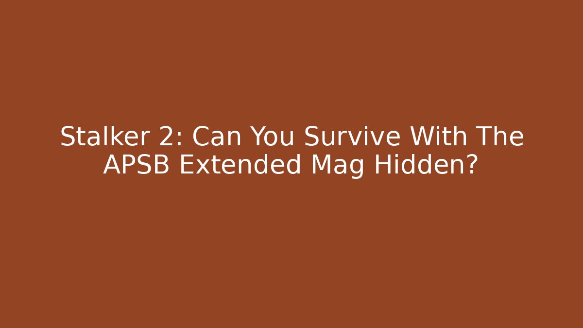 Stalker 2: Can You Survive With The APSB Extended Mag Hidden? - Felix Cat Insurance