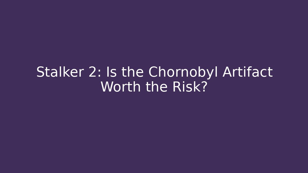 Stalker 2: Is the Chornobyl Artifact Worth the Risk?