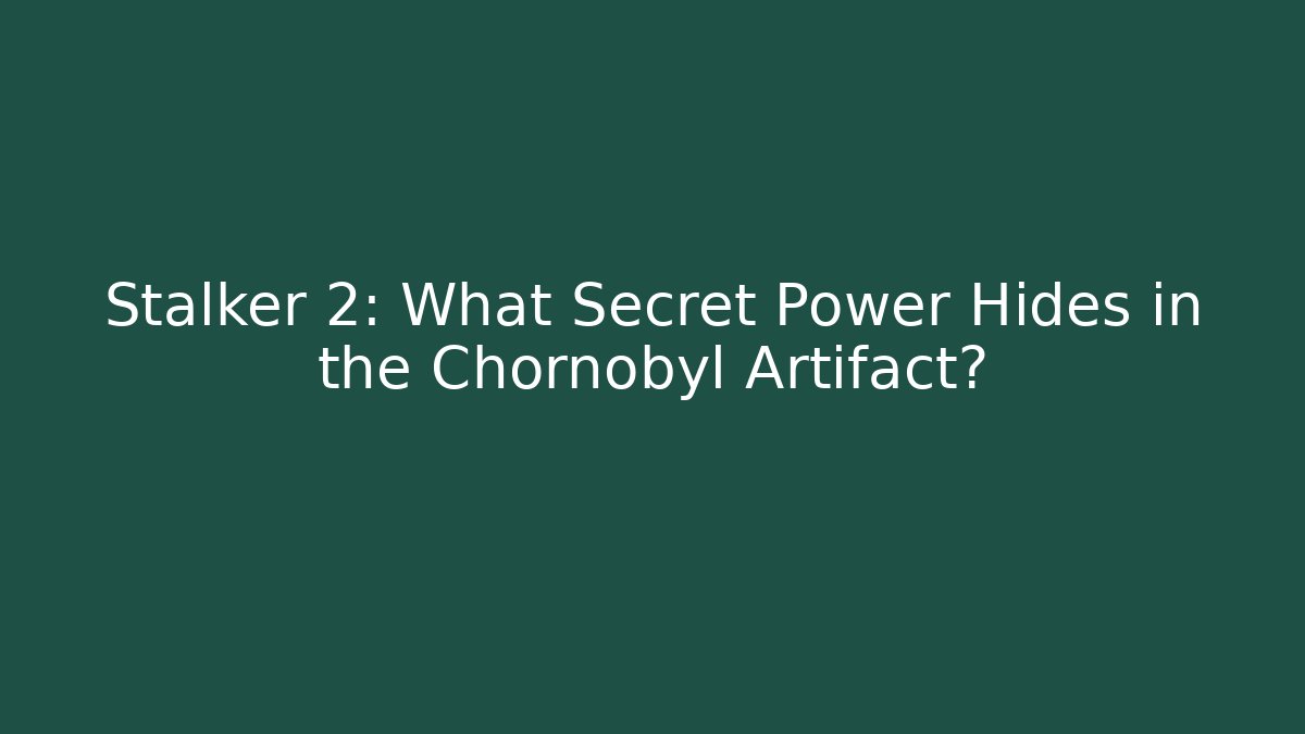 Stalker 2: What Secret Power Hides in the Chornobyl Artifact?
