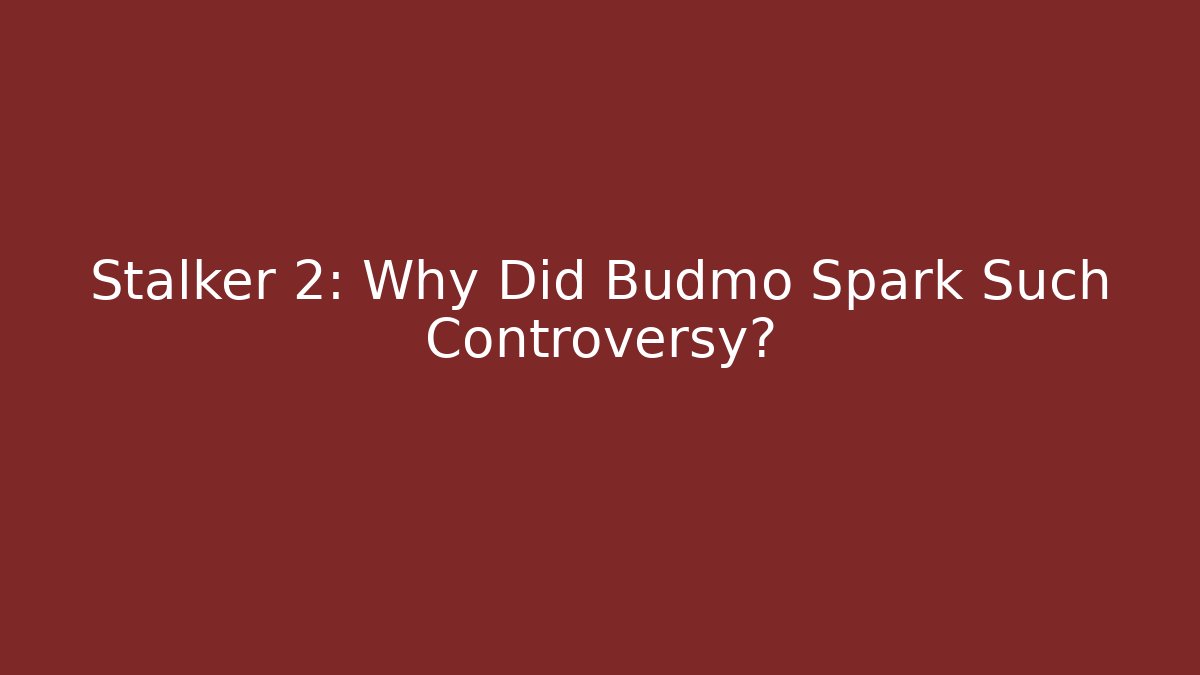Stalker 2: Why Did Budmo Spark Such Controversy?