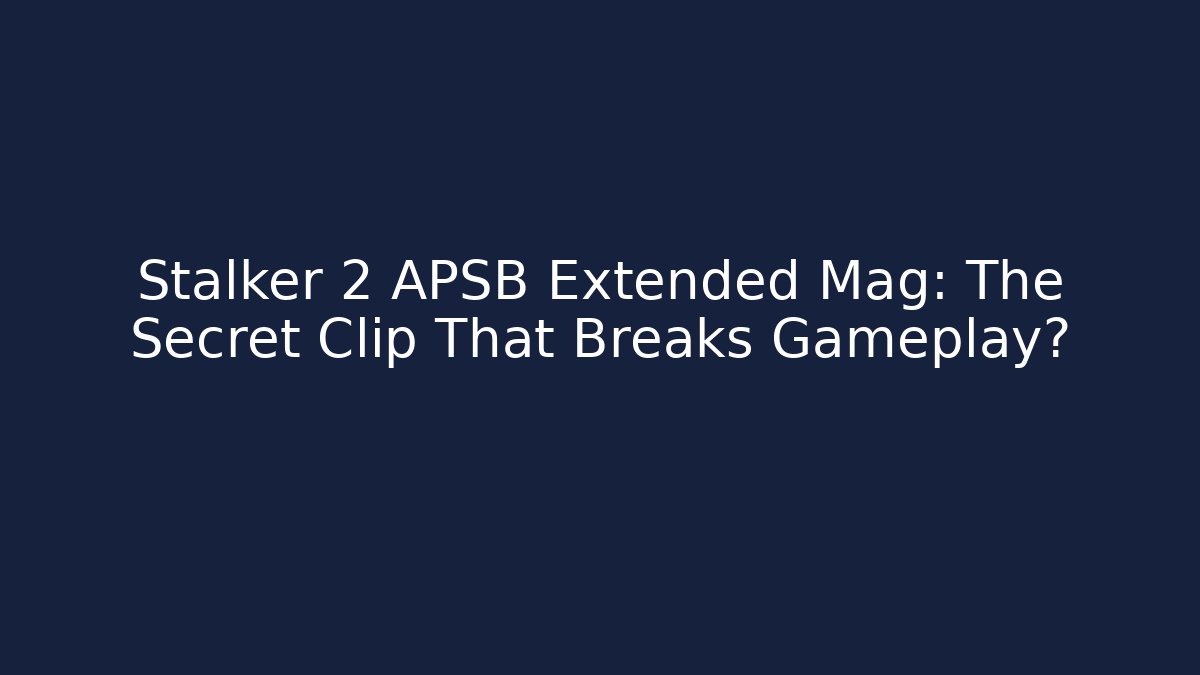 Stalker 2 APSB Extended Mag: The Secret Clip That Breaks Gameplay?