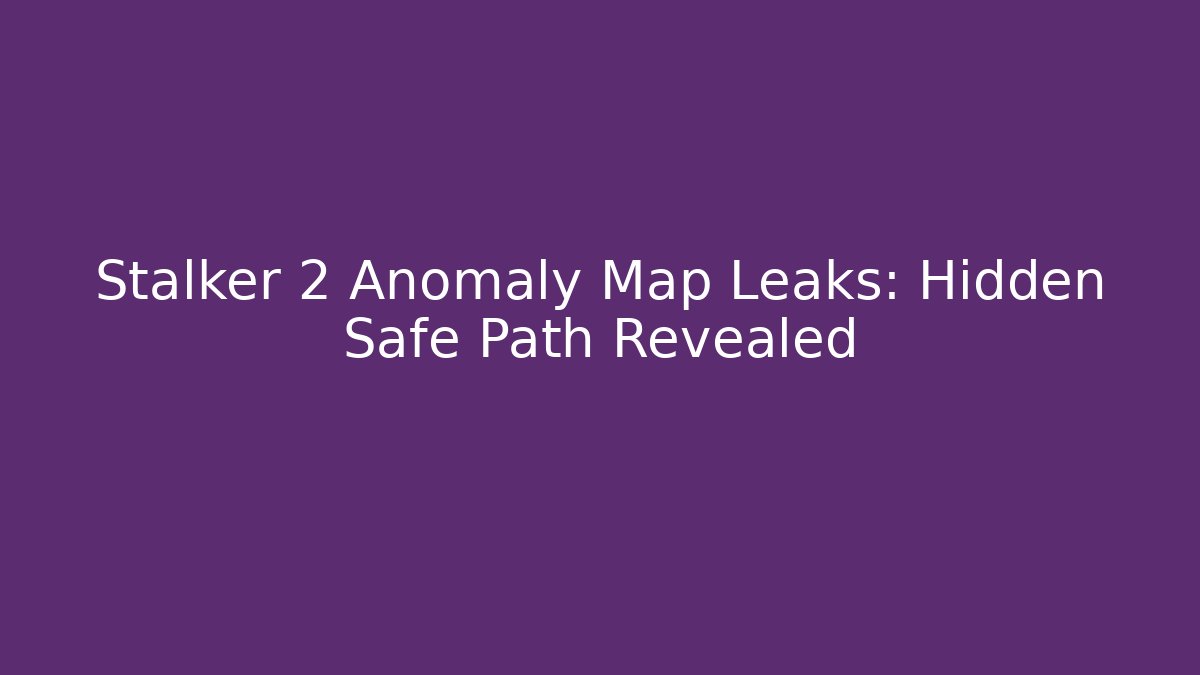 Stalker 2 Anomaly Map Leaks: Hidden Safe Path Revealed