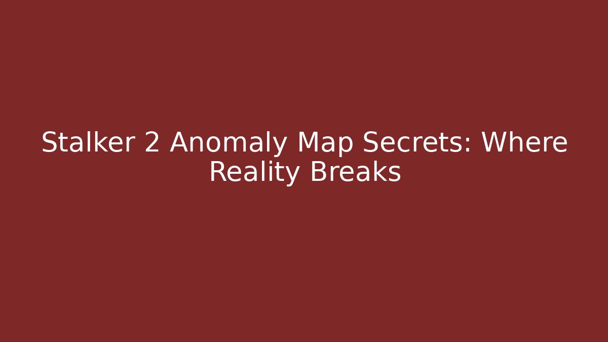Stalker 2 Anomaly Map Secrets: Where Reality Breaks