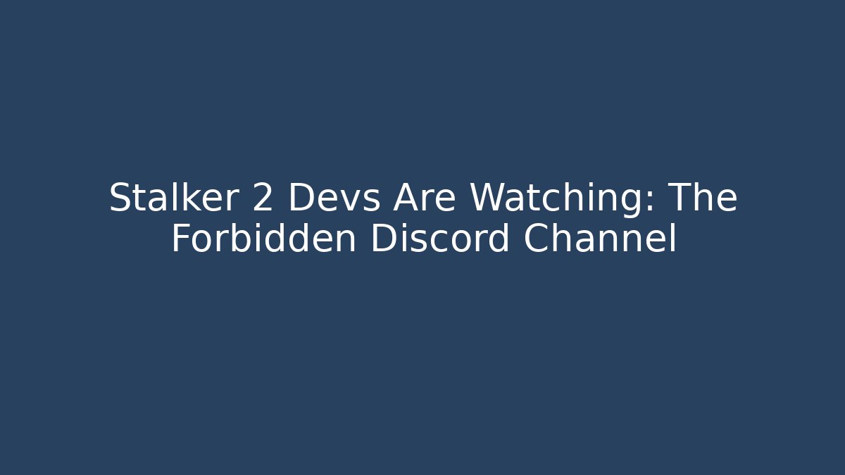Stalker 2 Devs Are Watching: The Forbidden Discord Channel