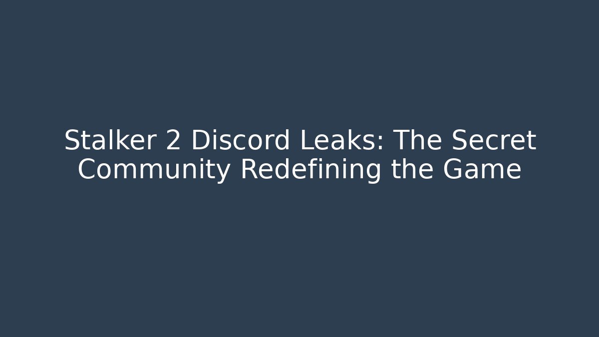 Stalker 2 Discord Leaks: The Secret Community Redefining the Game
