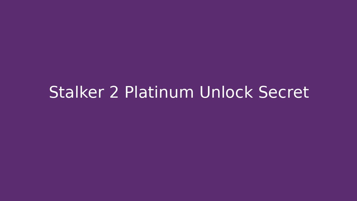 Stalker 2 Platinum Unlock Secret