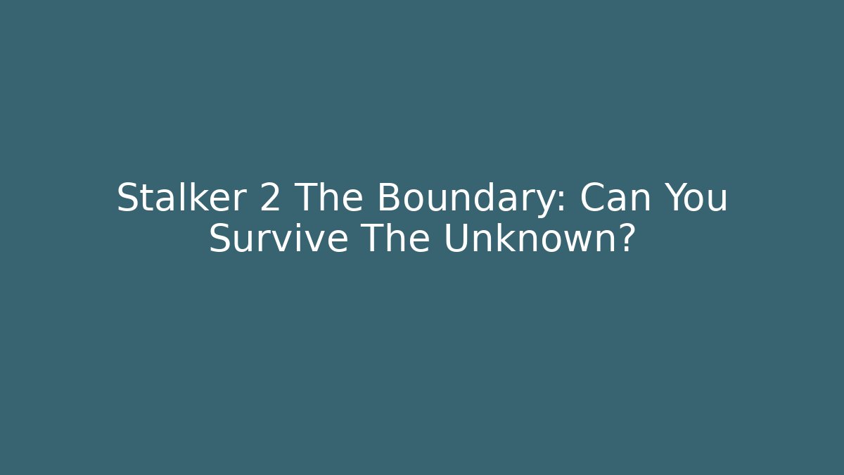 Stalker 2 The Boundary: Can You Survive The Unknown?