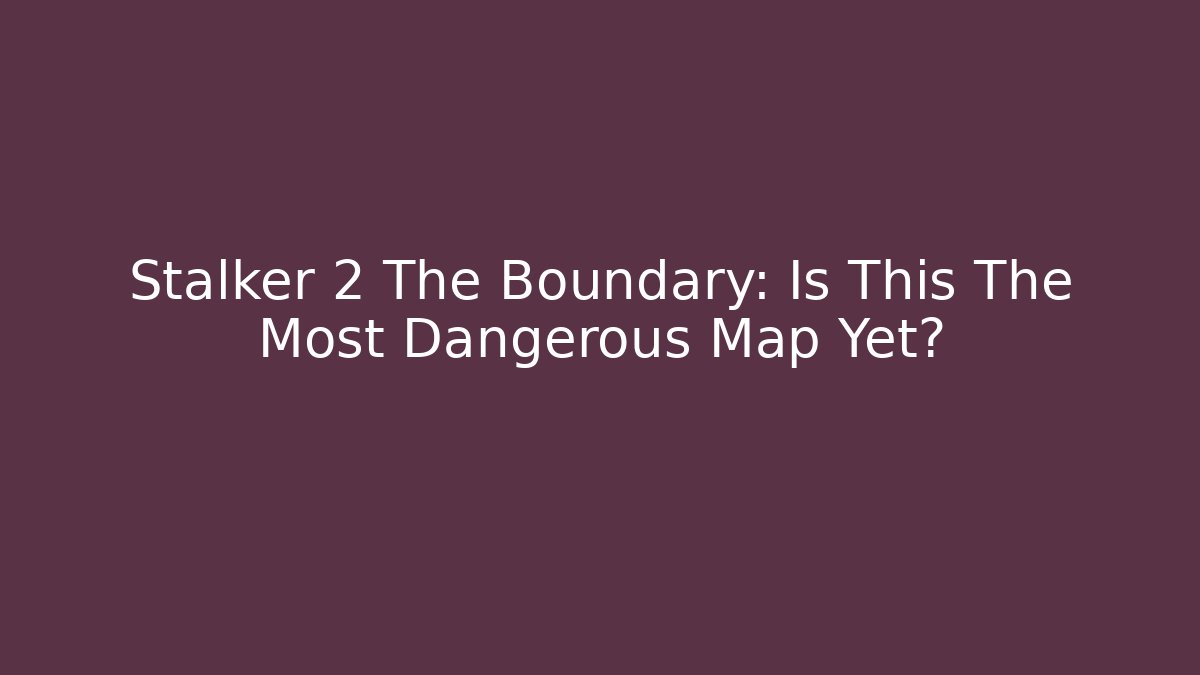 Stalker 2 The Boundary: Is This The Most Dangerous Map Yet? - Felix Cat Insurance