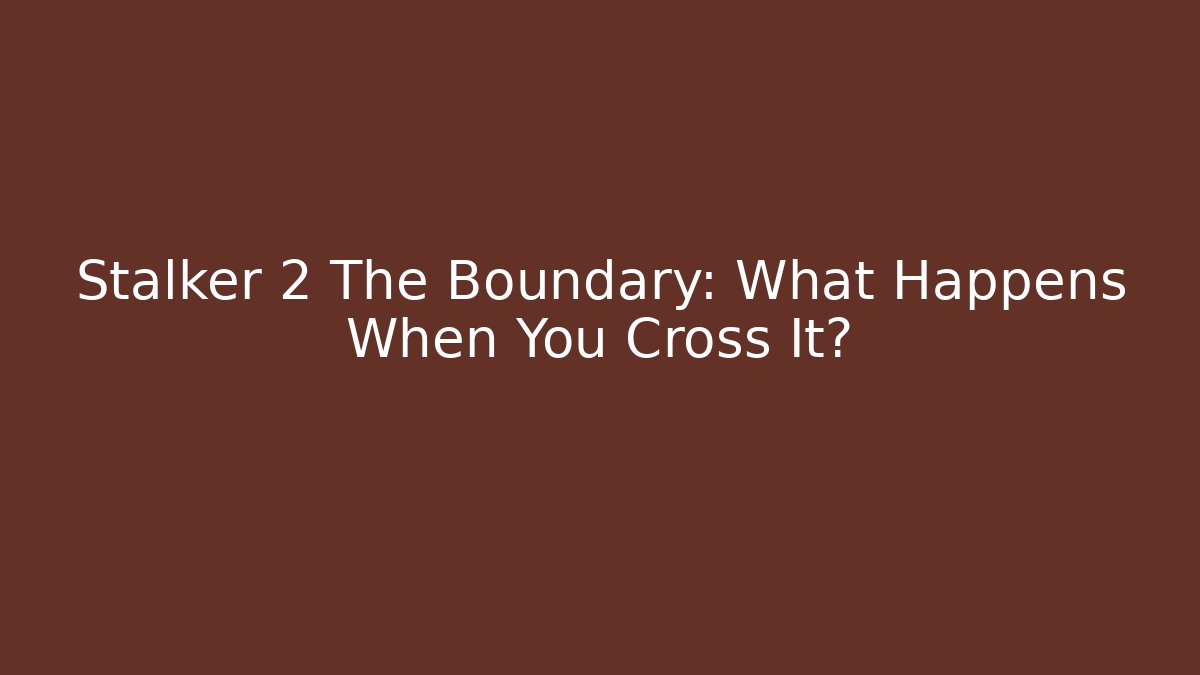 Stalker 2 The Boundary: What Happens When You Cross It?