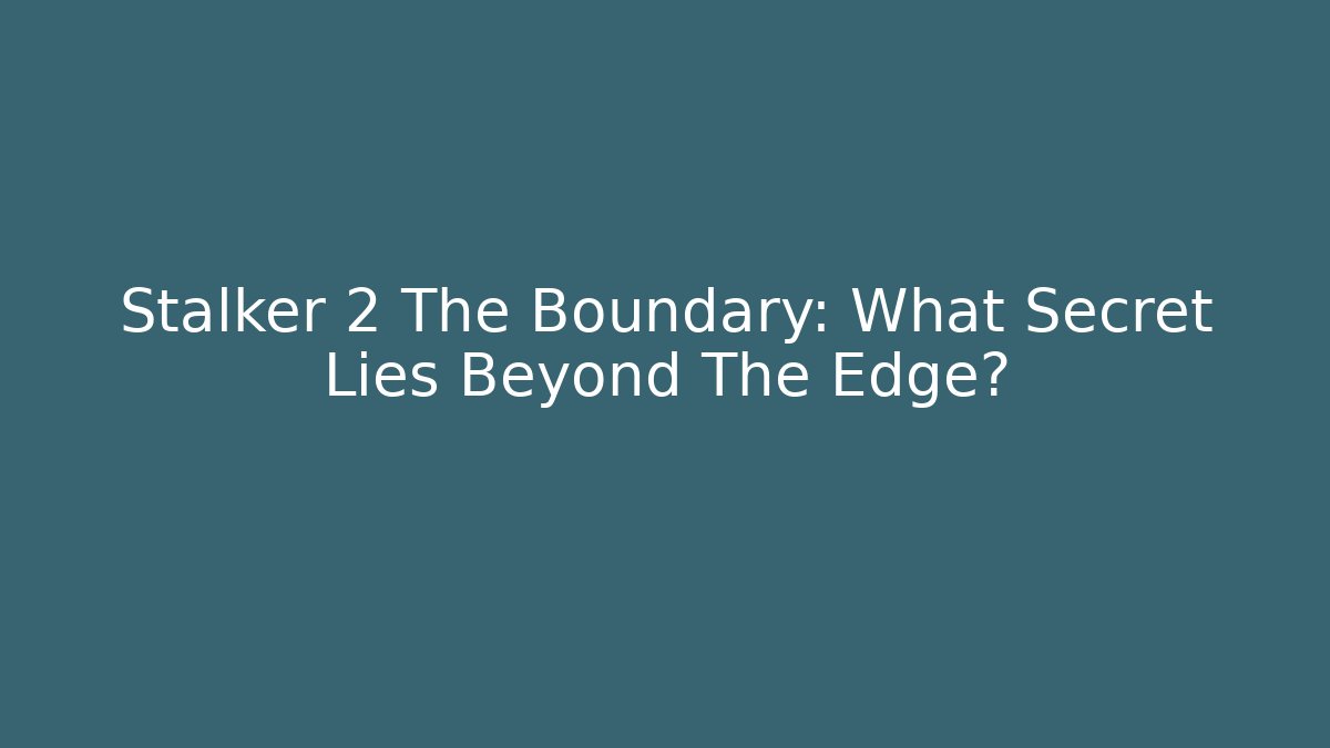 Stalker 2 The Boundary: What Secret Lies Beyond The Edge?