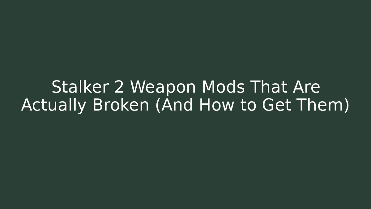 Stalker 2 Weapon Mods That Are Actually Broken (And How to Get Them)