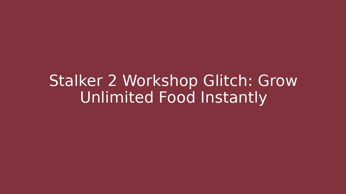 Stalker 2 Workshop Glitch: Grow Unlimited Food Instantly