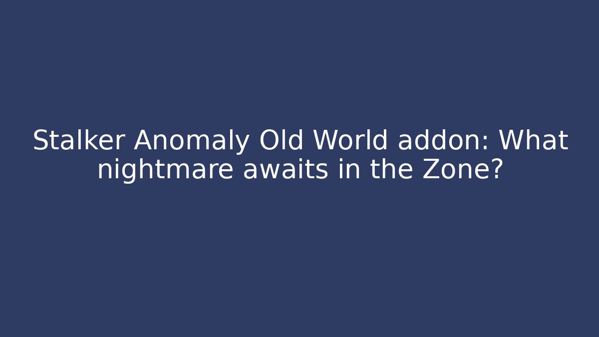 Stalker Anomaly Old World addon: What nightmare awaits in the Zone? - Felix Cat Insurance
