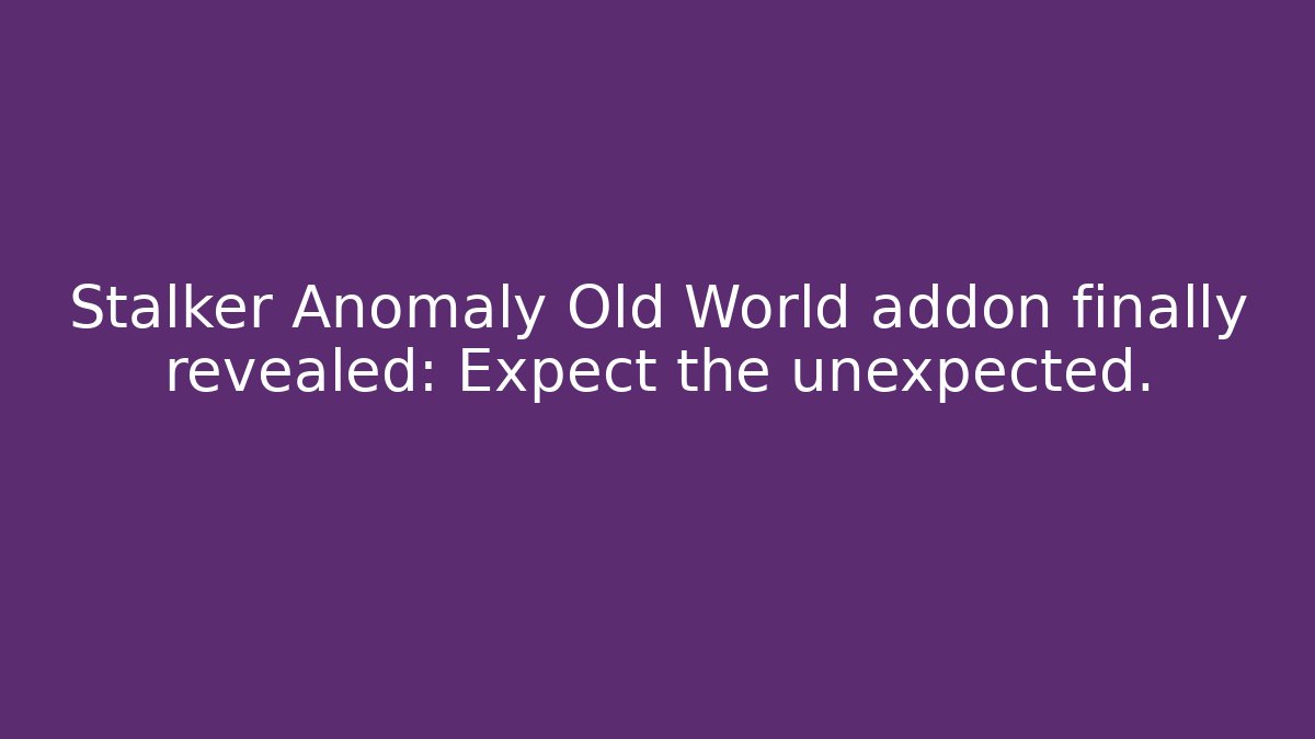 Stalker Anomaly Old World addon finally revealed: Expect the unexpected.