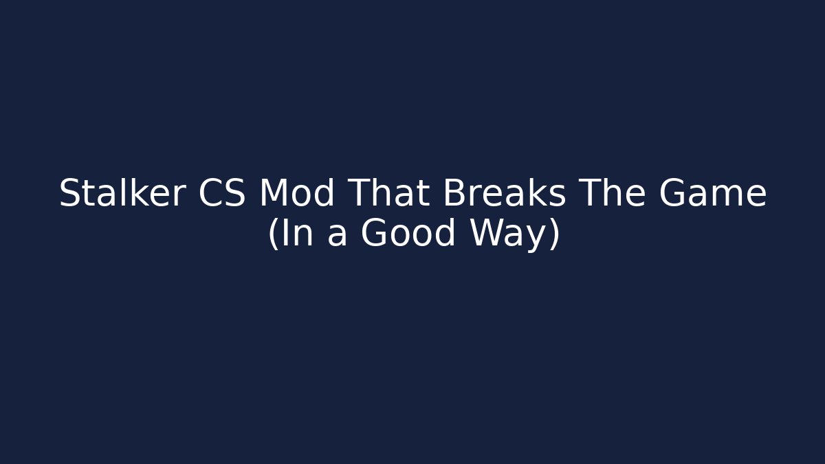 Stalker CS Mod That Breaks The Game (In a Good Way)
