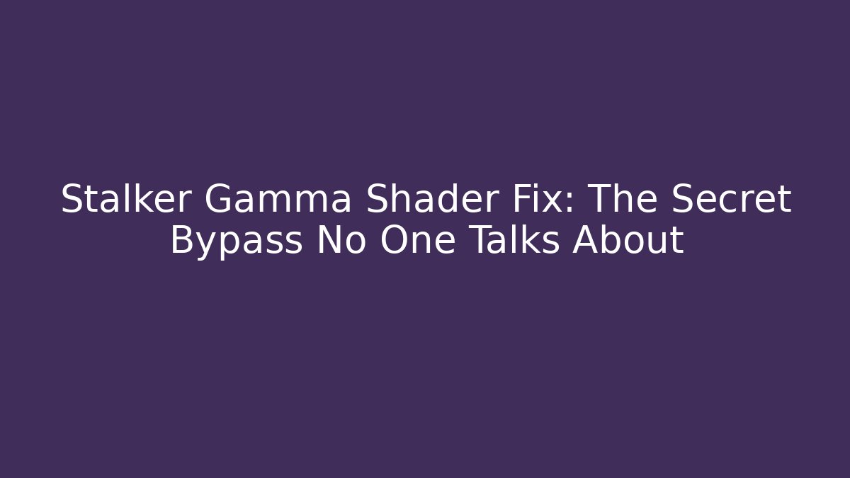 Stalker Gamma Shader Fix: The Secret Bypass No One Talks About