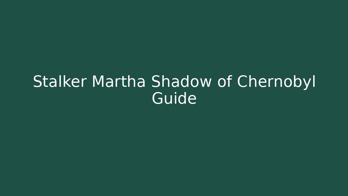 Stalker Martha Shadow of Chernobyl Guide