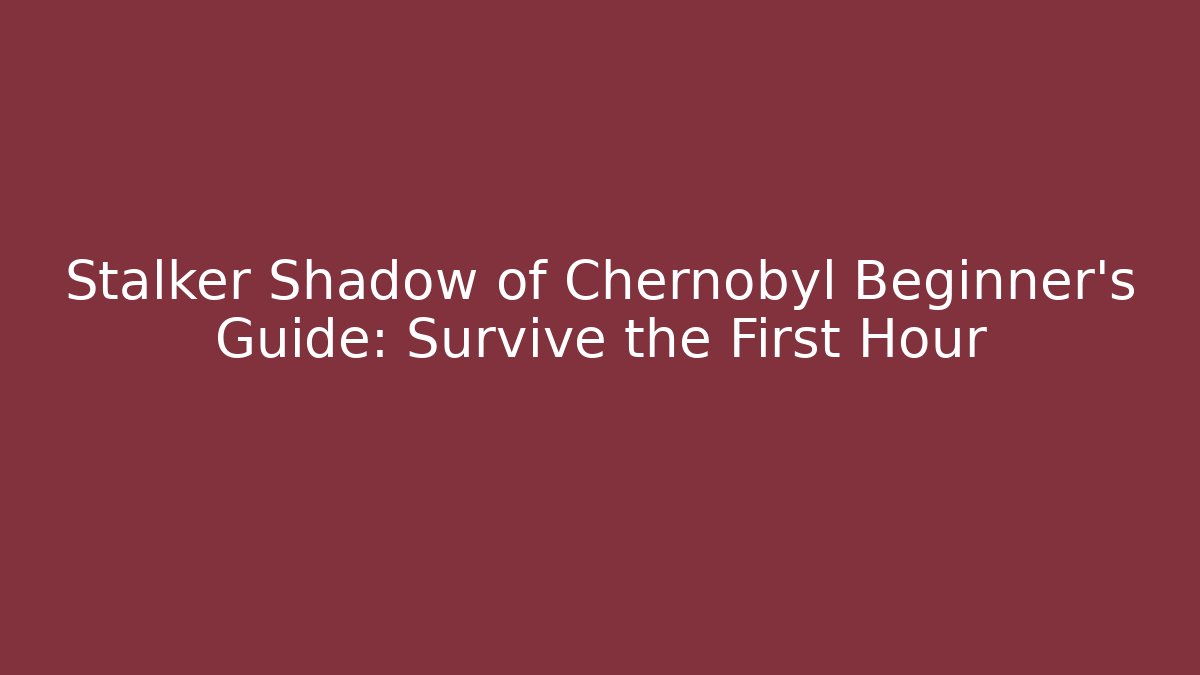 Stalker Shadow of Chernobyl Beginner's Guide: Survive the First Hour