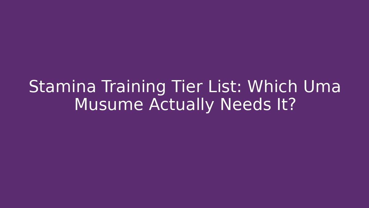 Stamina Training Tier List: Which Uma Musume Actually Needs It?