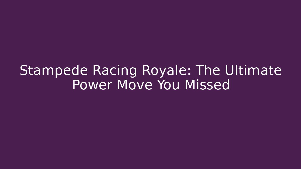 Stampede Racing Royale: The Ultimate Power Move You Missed