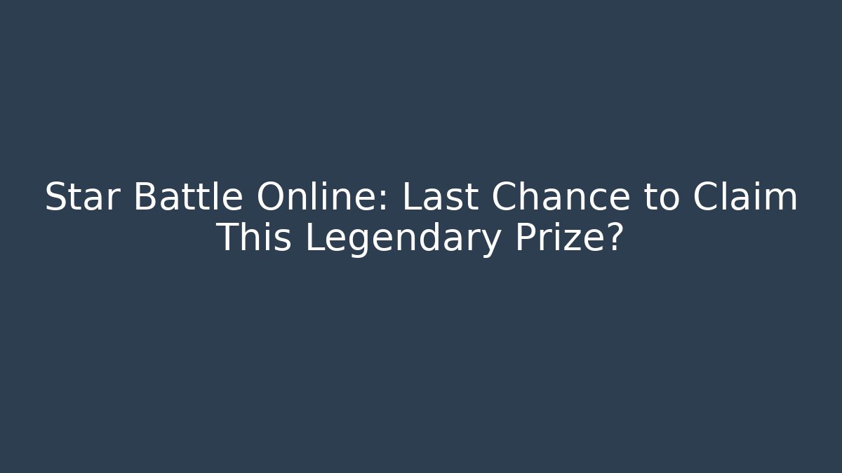 Star Battle Online: Last Chance to Claim This Legendary Prize?