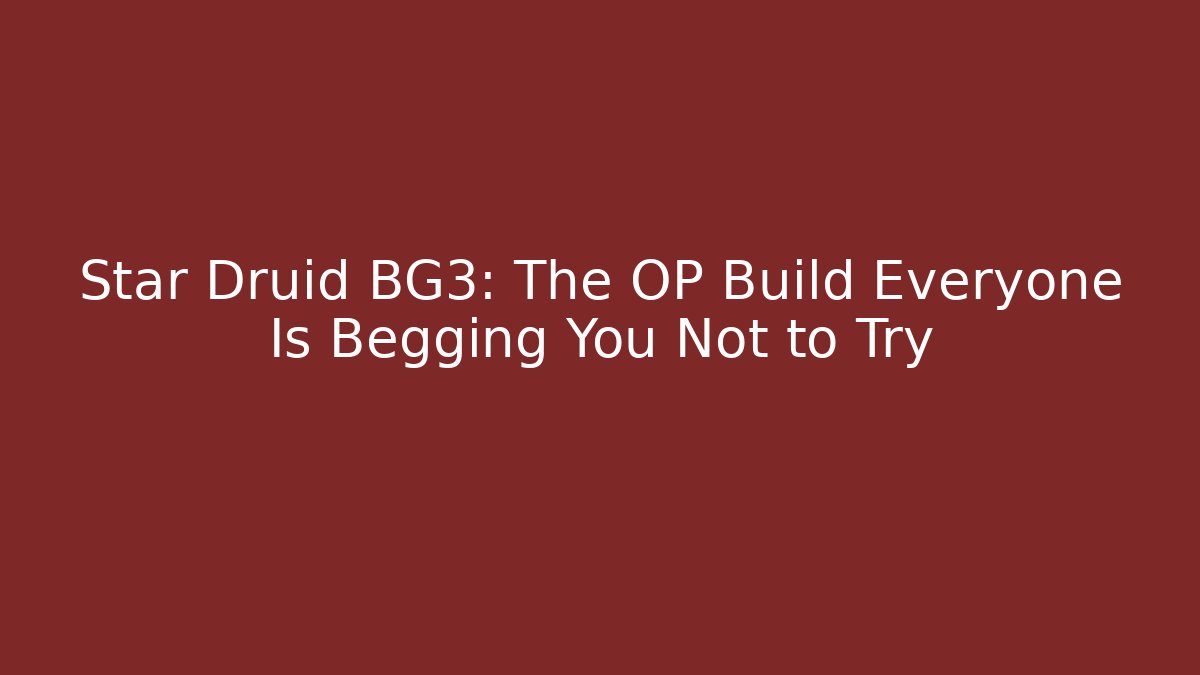 Star Druid BG3: The OP Build Everyone Is Begging You Not to Try
