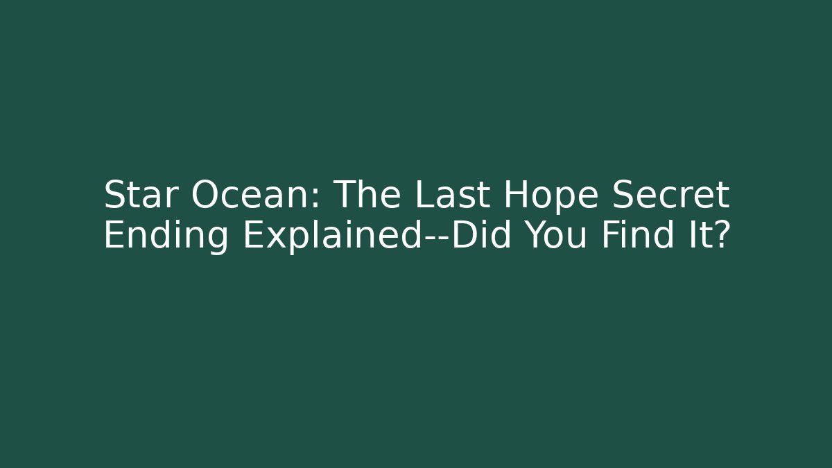 Star Ocean: The Last Hope Secret Ending Explained—Did You Find It?