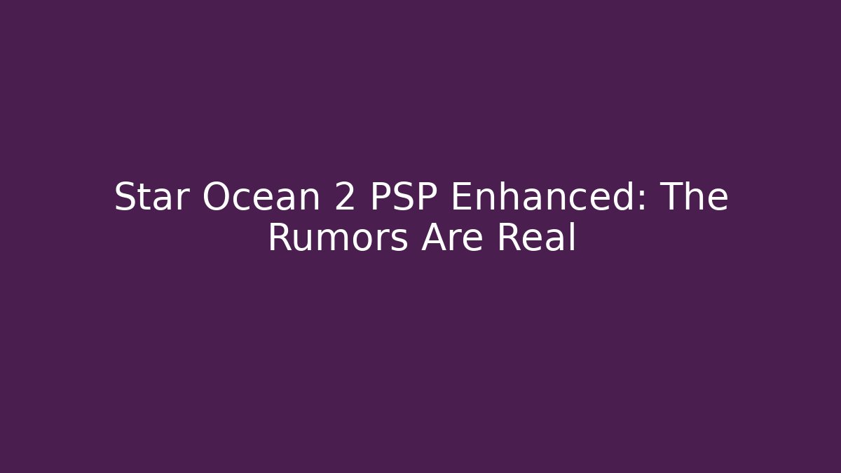 Star Ocean 2 PSP Enhanced: The Rumors Are Real