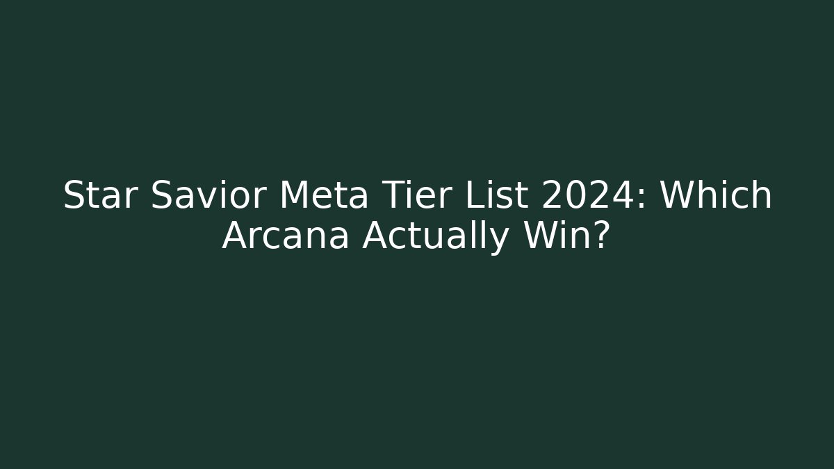 Star Savior Meta Tier List 2024: Which Arcana Actually Win?