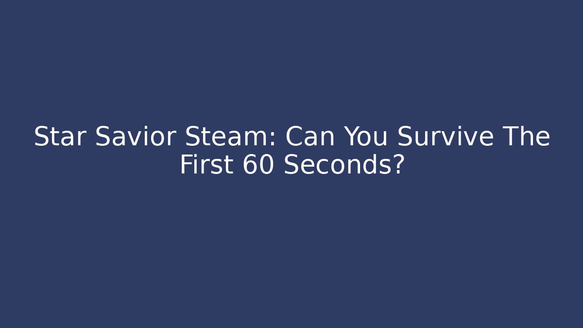 Star Savior Steam: Can You Survive The First 60 Seconds?