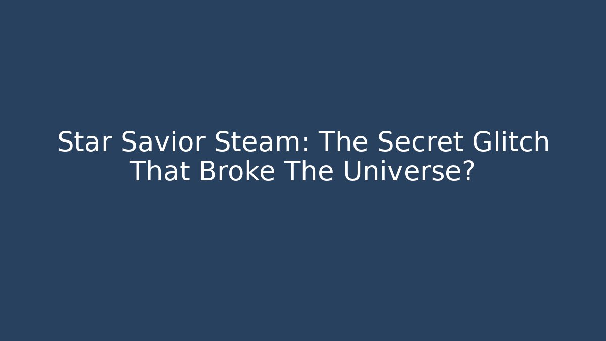 Star Savior Steam: The Secret Glitch That Broke The Universe?