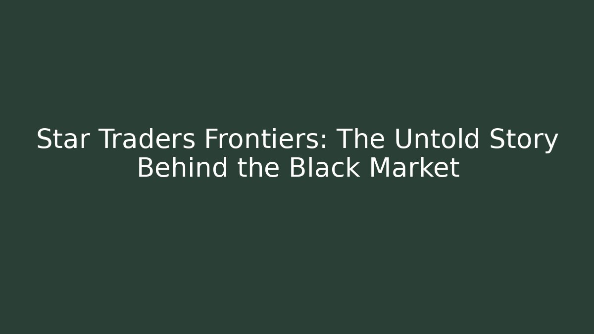Star Traders Frontiers: The Untold Story Behind the Black Market