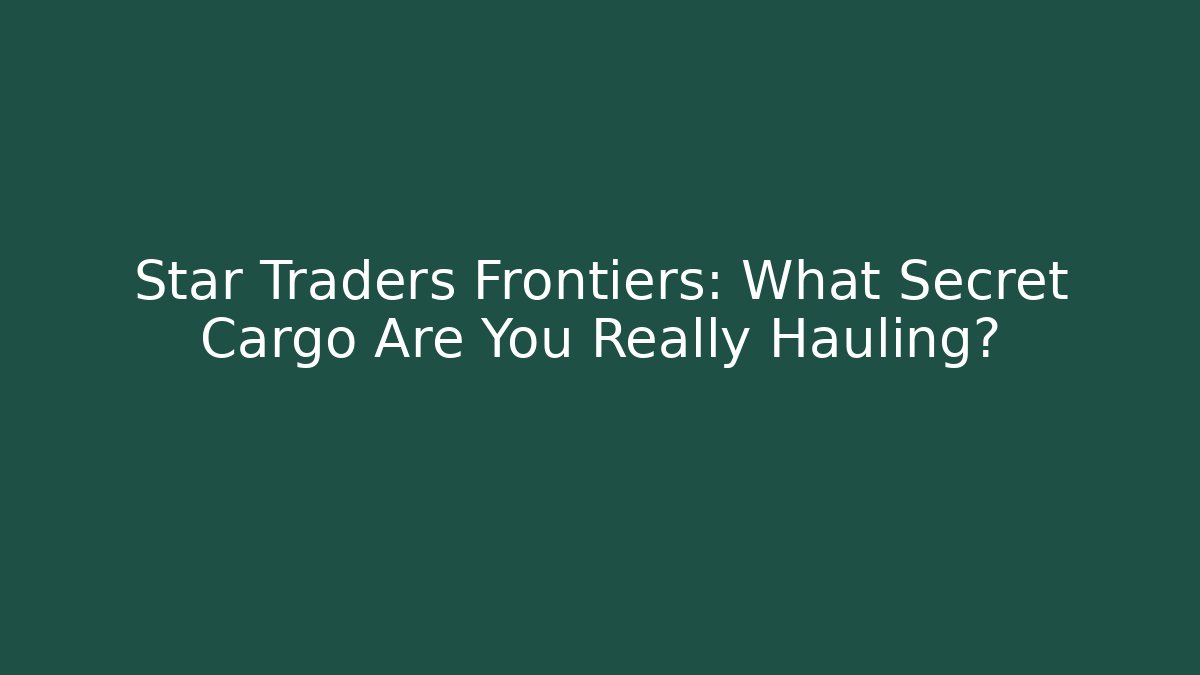 Star Traders Frontiers: What Secret Cargo Are You Really Hauling?