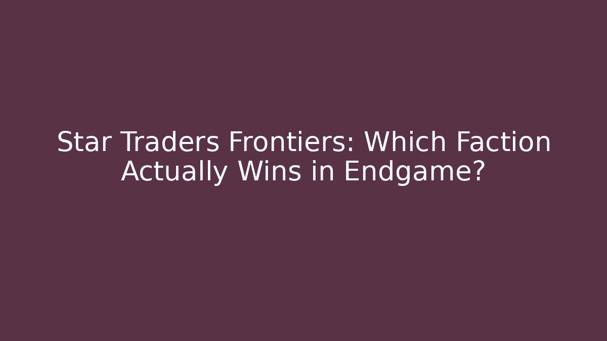 Star Traders Frontiers: Which Faction Actually Wins in Endgame?