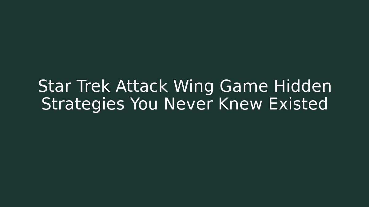 Star Trek Attack Wing Game Hidden Strategies You Never Knew Existed