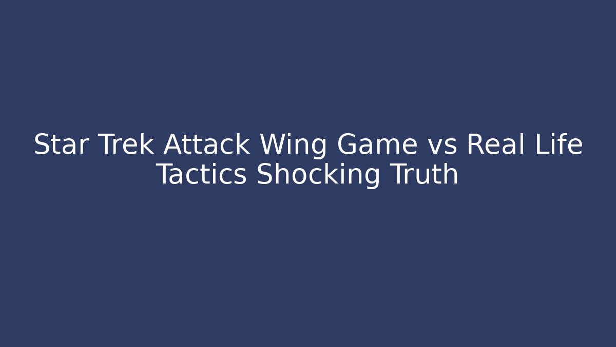 Star Trek Attack Wing Game vs Real Life Tactics Shocking Truth