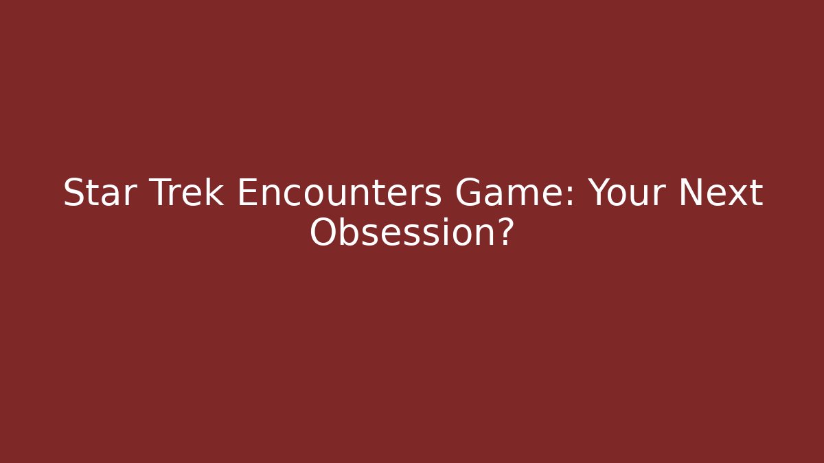 Star Trek Encounters Game: Your Next Obsession?