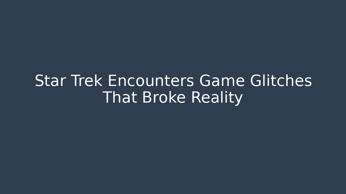 Star Trek Encounters Game Glitches That Broke Reality