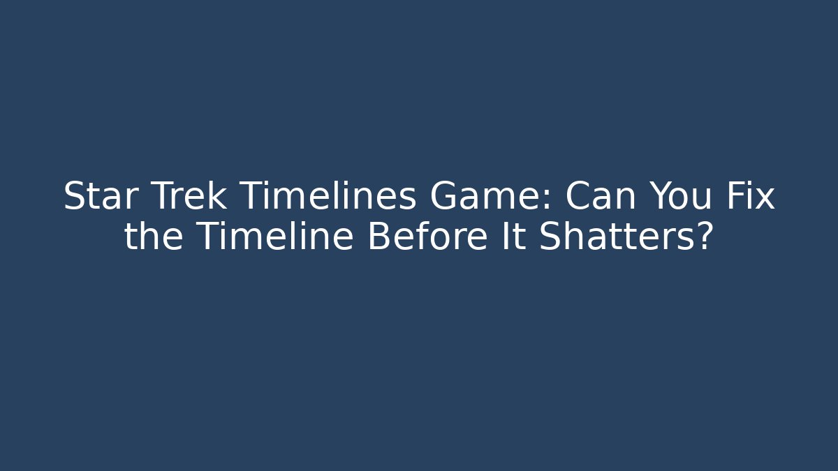 Star Trek Timelines Game: Can You Fix the Timeline Before It Shatters?