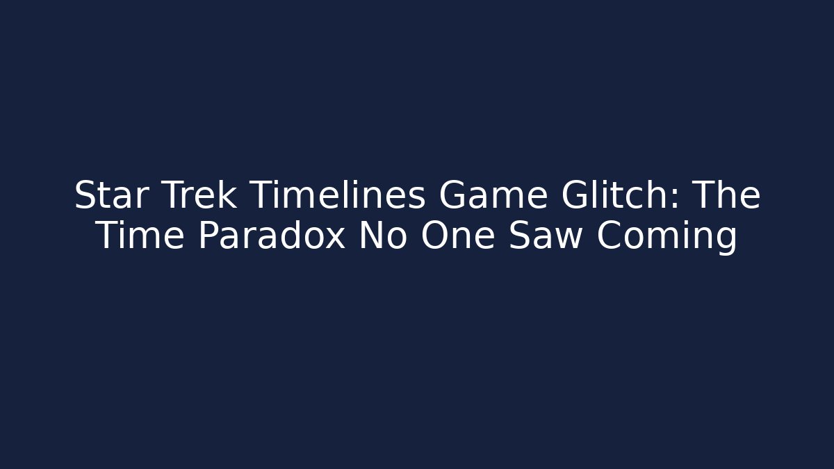 Star Trek Timelines Game Glitch: The Time Paradox No One Saw Coming