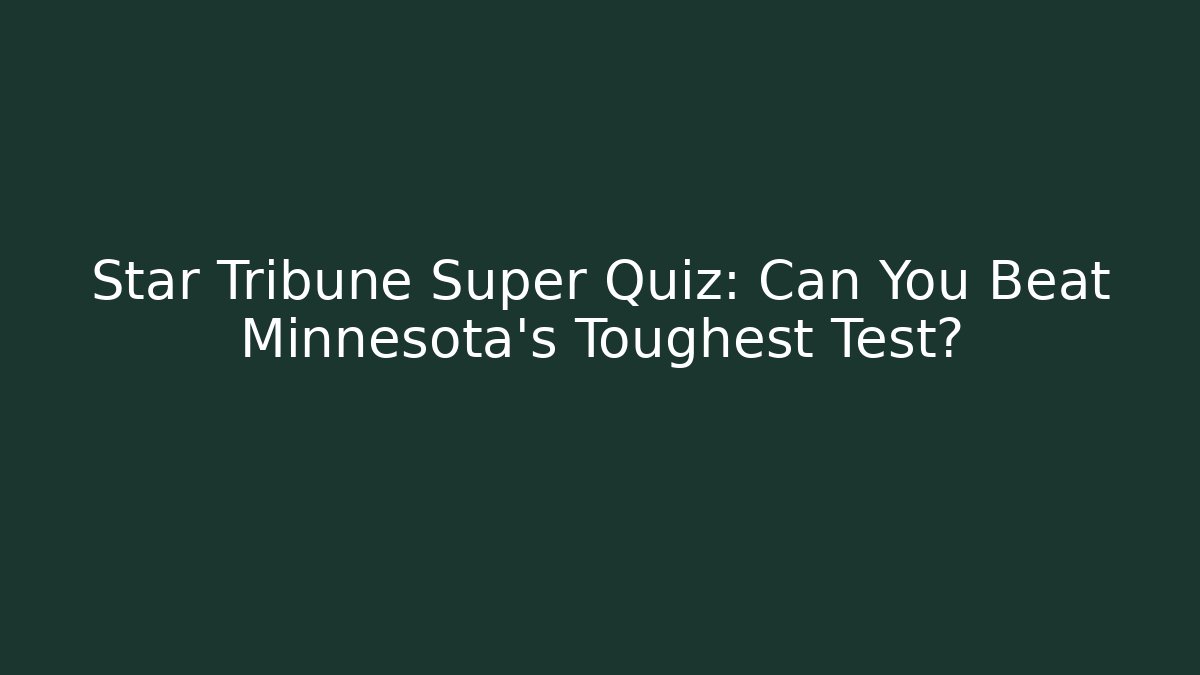 Star Tribune Super Quiz: Can You Beat Minnesota's Toughest Test?