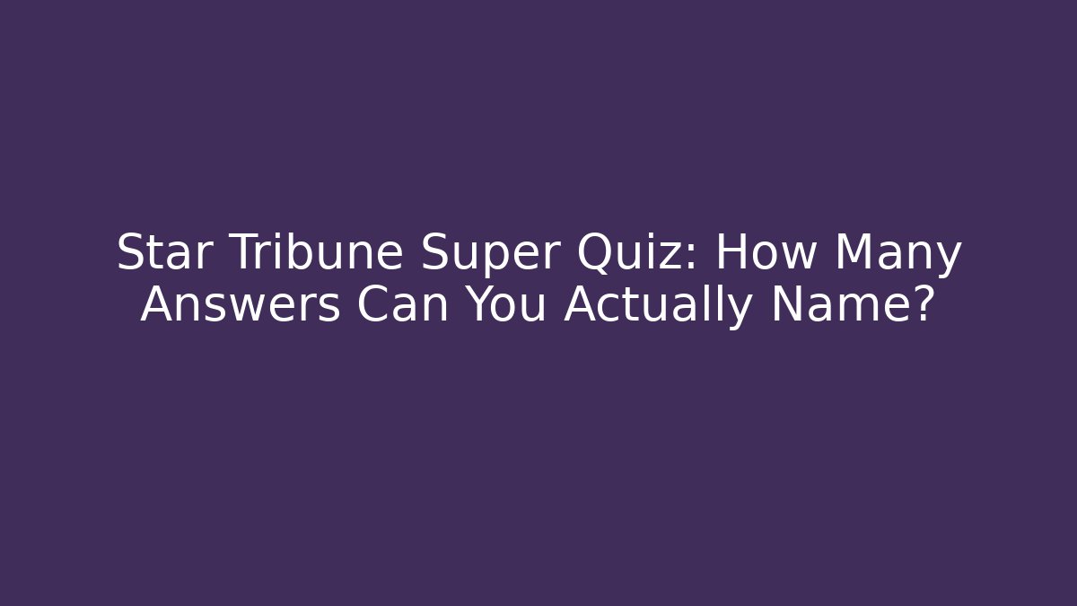 Star Tribune Super Quiz: How Many Answers Can You Actually Name?
