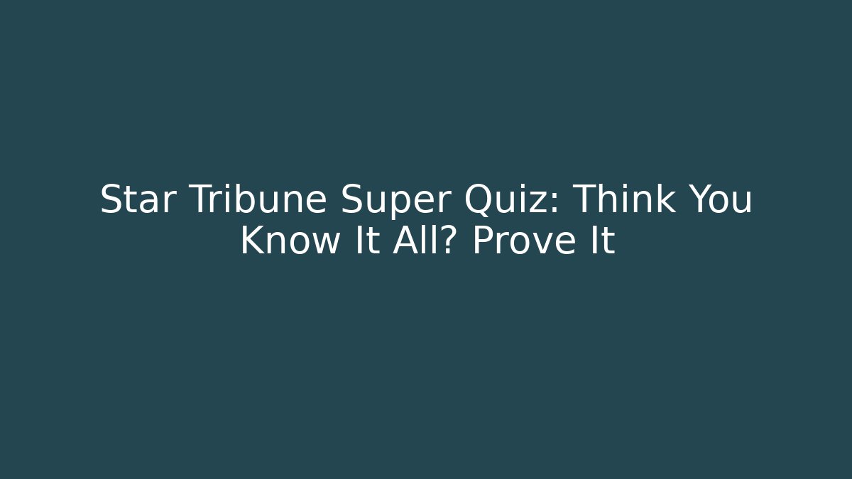 Star Tribune Super Quiz: Think You Know It All? Prove It