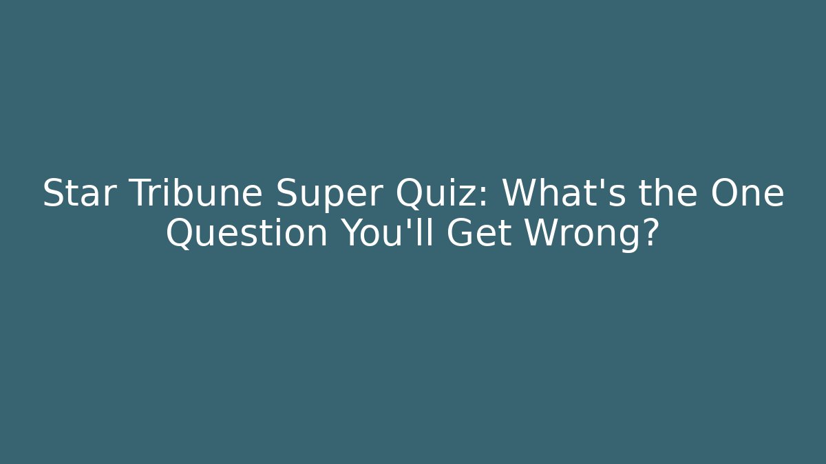 Star Tribune Super Quiz: What's the One Question You'll Get Wrong?