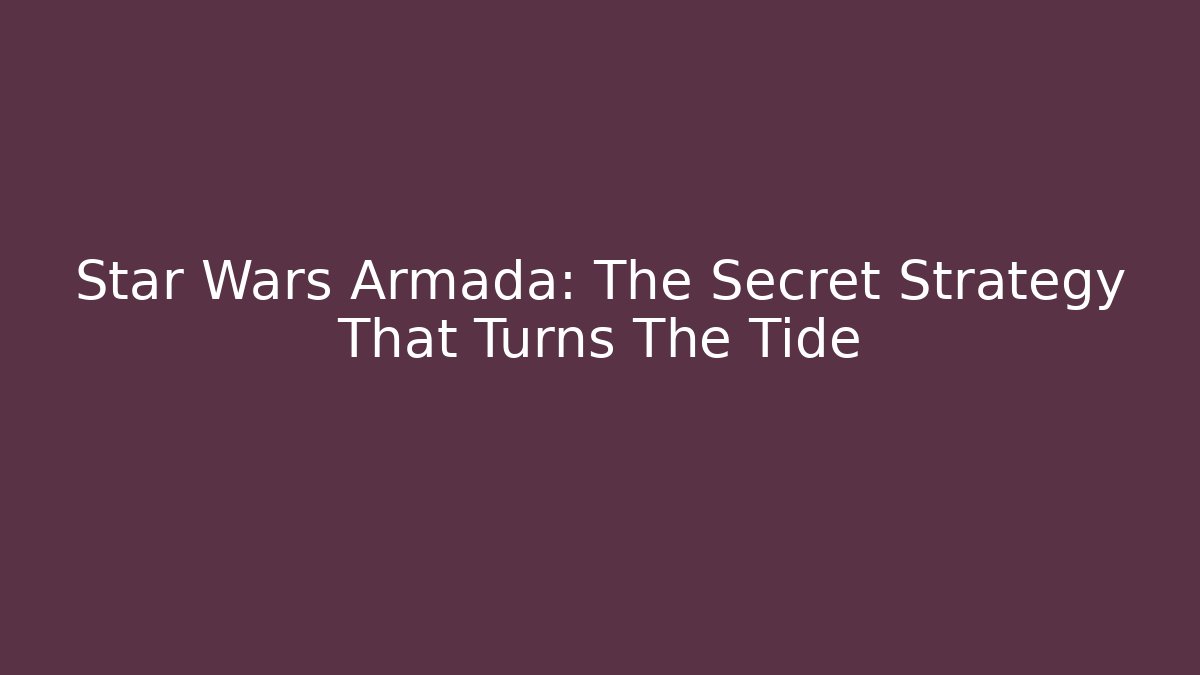 Star Wars Armada: The Secret Strategy That Turns The Tide
